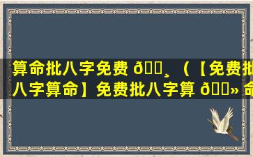 算命批八字免费 🌸 （【免费批八字算命】免费批八字算 🌻 命婚姻）